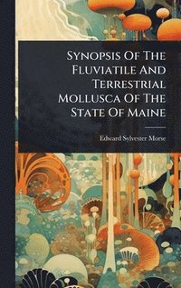 bokomslag Synopsis Of The Fluviatile And Terrestrial Mollusca Of The State Of Maine