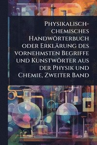bokomslag Physikalisch-chemisches Handwörterbuch oder Erklärung des vornehmsten Begriffe und Kunstwörter aus der Physik und Chemie, Zweiter Band