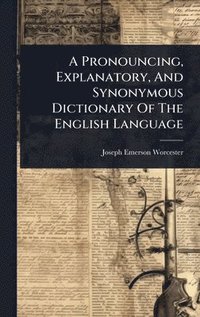 bokomslag Pronouncing, Explanatory, And Synonymous Dictionary Of The English Language