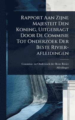 bokomslag Rapport Aan Zijne Majesteit Den Koning, Uitgebragt Door De Commisie Tot Onderzoek Der Beste Rivier-afleidingen