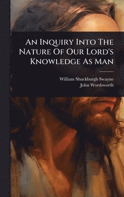 bokomslag Inquiry Into The Nature Of Our Lord's Knowledge As Man