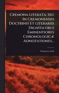 bokomslag Cremona Literata, Seu In Cremonenses Doctrinis Et Literariis Dignitatibus Eminentiores ChronologicÃ] Adnotationes...