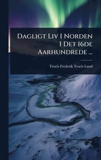 bokomslag Dagligt Liv I Norden I Det 16de Aarhundrede ...