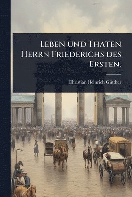 bokomslag Leben und Thaten Herrn Friederichs des Ersten.