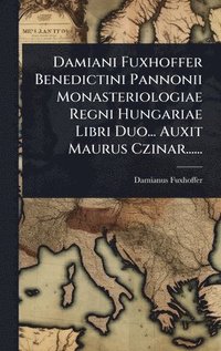 bokomslag Damiani Fuxhoffer Benedictini Pannonii Monasteriologiae Regni Hungariae Libri Duo... Auxit Maurus Czinar......