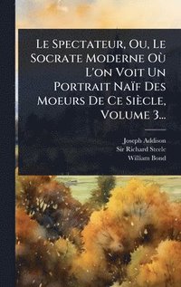 bokomslag Spectateur, Ou, Le Socrate Moderne OÃ¹ L'on Voit Un Portrait Naïf Des Moeurs De Ce Siècle, Volume 3...