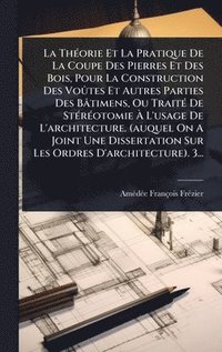 bokomslag ThÃ(c)orie Et La Pratique De La Coupe Des Pierres Et Des Bois, Pour La Construction Des VoÃ»tes Et Autres Parties Des Bâtimens, Ou TraitÃ(c) De StÃ(c)rÃ(c)otomie Ã¿ L'usage De L'architecture. (auqu...