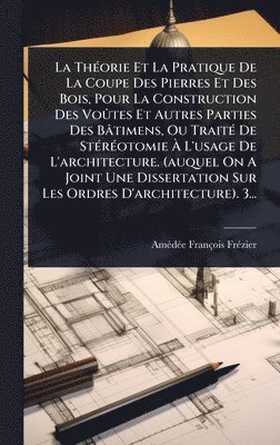 bokomslag ThÃ(c)orie Et La Pratique De La Coupe Des Pierres Et Des Bois, Pour La Construction Des VoÃ»tes Et Autres Parties Des Bâtimens, Ou TraitÃ(c) De StÃ(c)rÃ(c)otomie Ã¿ L'usage De L'architecture. (auqu...