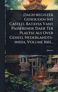 bokomslag Dagh-register Gehouden Int Casteel Batavia Vant Passerende Daer Ter Plaetse Als Over Geheel Nederlandts-india, Volume 1661...