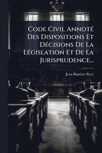 bokomslag Code Civil AnnotÃ(c) Des Dispositions Et DÃ(c)cisions De La LÃ(c)gislation Et De La Jurisprudence...