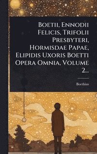 bokomslag Boetii, Ennodii Felicis, Trifolii Presbyteri, Hormisdae Papae, Elipidis Uxoris Boetti Opera Omnia, Volume 2...