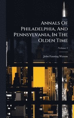 Annals Of Philadelphia, And Pennsylvania, In The Olden Time