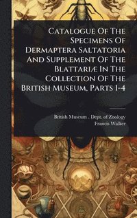 bokomslag Catalogue Of The Specimens Of Dermaptera Saltatoria And Supplement Of The BlattariÃ] In The Collection Of The British Museum, Parts 1-4