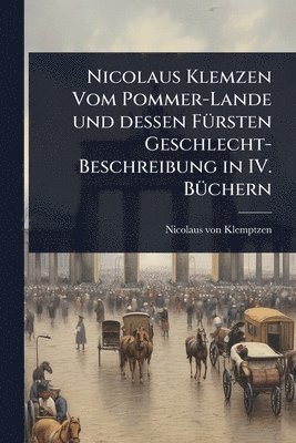 bokomslag Nicolaus Klemzen Vom Pommer-Lande und dessen FÃ1/4rsten Geschlecht-Beschreibung in IV. BÃ1/4chern