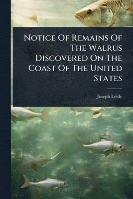 Joseph Leidy - Notice Of Remains Of The Walrus Discovered On The Coast Of The United States, Häftad