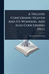 bokomslag Treatise Concerning Heaven And Its Wonders, And Also Concerning Hell