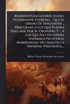 bokomslag Remedio Fumigatorio, Igneo, Fulminante, Extremo ... Que El Obispo De Santander ... Procuraba A Los Que Pueden Hallarse Por Su Obispado, Y ... A Los Que Hay En España Enfermos PestÃ-feros, Moribundo...