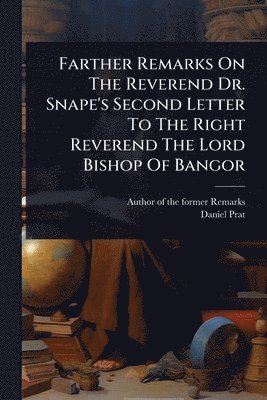 bokomslag Farther Remarks On The Reverend Dr. Snape's Second Letter To The Right Reverend The Lord Bishop Of Bangor