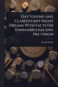 bokomslag Day Visions And Clairvoyant Night Dreams With Facts On Somnambulism And Pre-vision