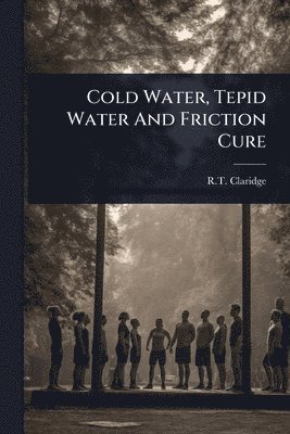 R T Claridge, R. T. Claridge, R.T. Claridge - Cold Water, Tepid Water And Friction Cure, Häftad
