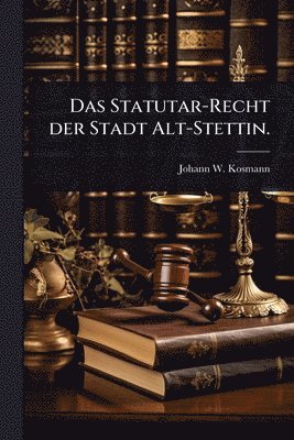 bokomslag Statutar-Recht der Stadt Alt-Stettin.