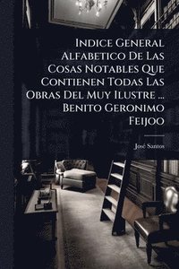 bokomslag Indice General Alfabetico De Las Cosas Notables Que Contienen Todas Las Obras Del Muy Ilustre ... Benito Geronimo Feijoo