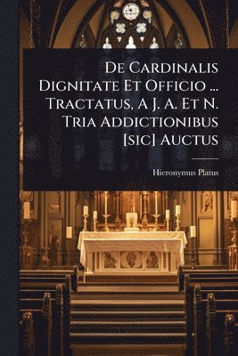 bokomslag De Cardinalis Dignitate Et Officio ... Tractatus, A J. A. Et N. Tria Addictionibus [sic] Auctus