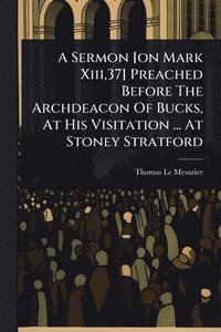bokomslag Sermon [on Mark Xiii,37] Preached Before The Archdeacon Of Bucks, At His Visitation ... At Stoney Stratford