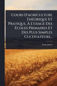 bokomslag Cours D'agriculture ThÃ(c)orique Et Pratique, Ã¿ L'usage Des Ã¿coles Primaires Et Des Plus Simples Cultivateurs...