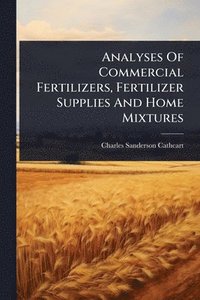 bokomslag Analyses Of Commercial Fertilizers, Fertilizer Supplies And Home Mixtures
