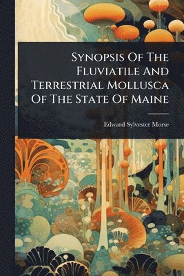 bokomslag Synopsis Of The Fluviatile And Terrestrial Mollusca Of The State Of Maine