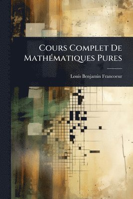 Louis Benjamin Francoeur - Cours Complet De MathÃ(c)matiques Pures, Häftad