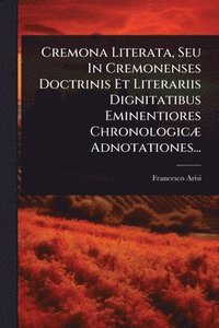 bokomslag Cremona Literata, Seu In Cremonenses Doctrinis Et Literariis Dignitatibus Eminentiores ChronologicÃ] Adnotationes...