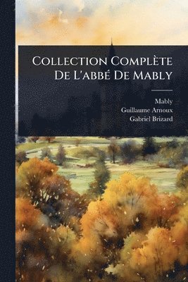 Mably (Abbã(c) De), Guillaume Arnoux, Gabriel Brizard, Mably (abbÃ© de) - Collection Complète De L'abbÃ(c) De Mably, Häftad