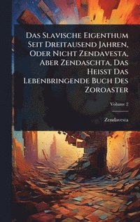 bokomslag Das Slavische Eigenthum Seit Dreitausend Jahren, Oder Nicht Zendavesta, Aber Zendaschta, Das Heisst Das Lebenbringende Buch Des Zoroaster