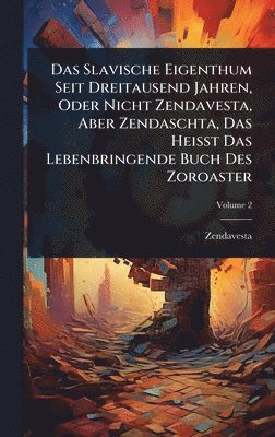 bokomslag Das Slavische Eigenthum Seit Dreitausend Jahren, Oder Nicht Zendavesta, Aber Zendaschta, Das Heisst Das Lebenbringende Buch Des Zoroaster