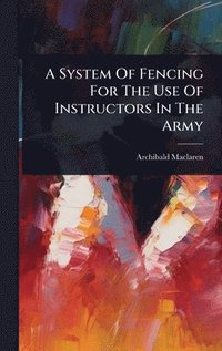 bokomslag System Of Fencing For The Use Of Instructors In The Army