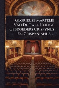 bokomslag Glorieuse Martelie Van De Twee Heilige Gebroeders Crispynus En Crispynianus, ...
