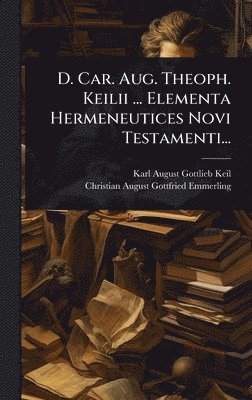 bokomslag D. Car. Aug. Theoph. Keilii ... Elementa Hermeneutices Novi Testamenti...