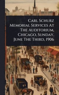 bokomslag Carl Schurz Memorial Services At The Auditorium, Chicago, Sunday, June The Third, 1906