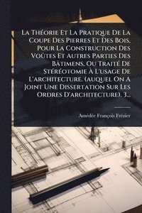 bokomslag ThÃ(c)orie Et La Pratique De La Coupe Des Pierres Et Des Bois, Pour La Construction Des VoÃ»tes Et Autres Parties Des Bâtimens, Ou TraitÃ(c) De StÃ(c)rÃ(c)otomie Ã¿ L'usage De L'architecture. (auqu...