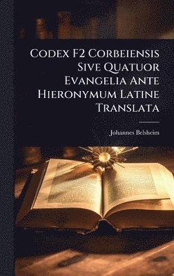 Johannes Belsheim - Codex F2 Corbeiensis Sive Quatuor Evangelia Ante Hieronymum Latine Translata, Inbunden