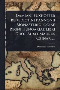bokomslag Damiani Fuxhoffer Benedictini Pannonii Monasteriologiae Regni Hungariae Libri Duo... Auxit Maurus Czinar......