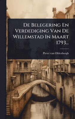 bokomslag De Belegering En Verdediging Van De Willemstad In Maart 1793...
