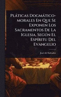 bokomslag Plàticas Dogmàtico-morales En Que Se Exponen Los Sacramentos De La Iglesia, SegÃ°n El EspÃ-ritu Del Evangelio