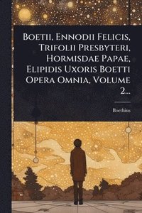 bokomslag Boetii, Ennodii Felicis, Trifolii Presbyteri, Hormisdae Papae, Elipidis Uxoris Boetti Opera Omnia, Volume 2...