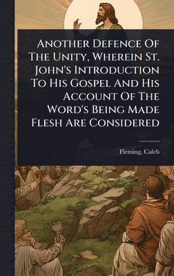 Fleming Caleb 1698-1779 - Another Defence Of The Unity, Wherein St. John's Introduction To His Gospel And His Account Of The Word's Being Made Flesh Are Considered, Inbunden