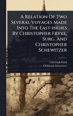bokomslag Relation Of Two Several Voyages Made Into The East-indies By Christopher Fryke, Surg. And Christopher Schewitzer