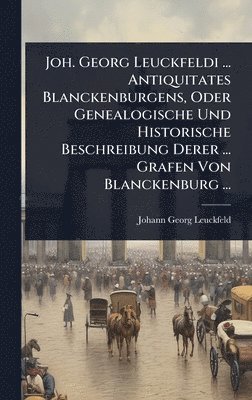 bokomslag Joh. Georg Leuckfeldi ... Antiquitates Blanckenburgens, Oder Genealogische Und Historische Beschreibung Derer ... Grafen Von Blanckenburg ...