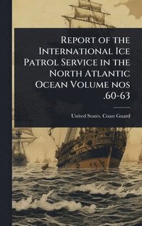 bokomslag Report of the International Ice Patrol Service in the North Atlantic Ocean Volume nos .60-63
